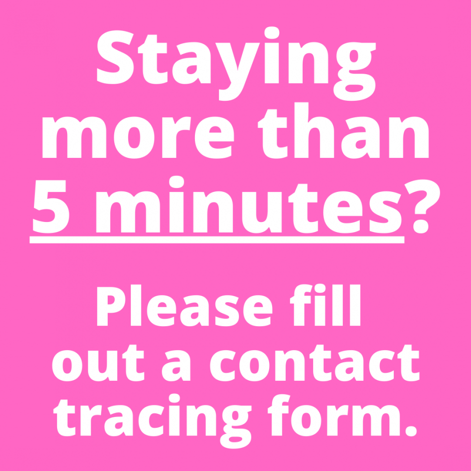 Staying more than 5 minutes? Please fill  out a contact tracing form.