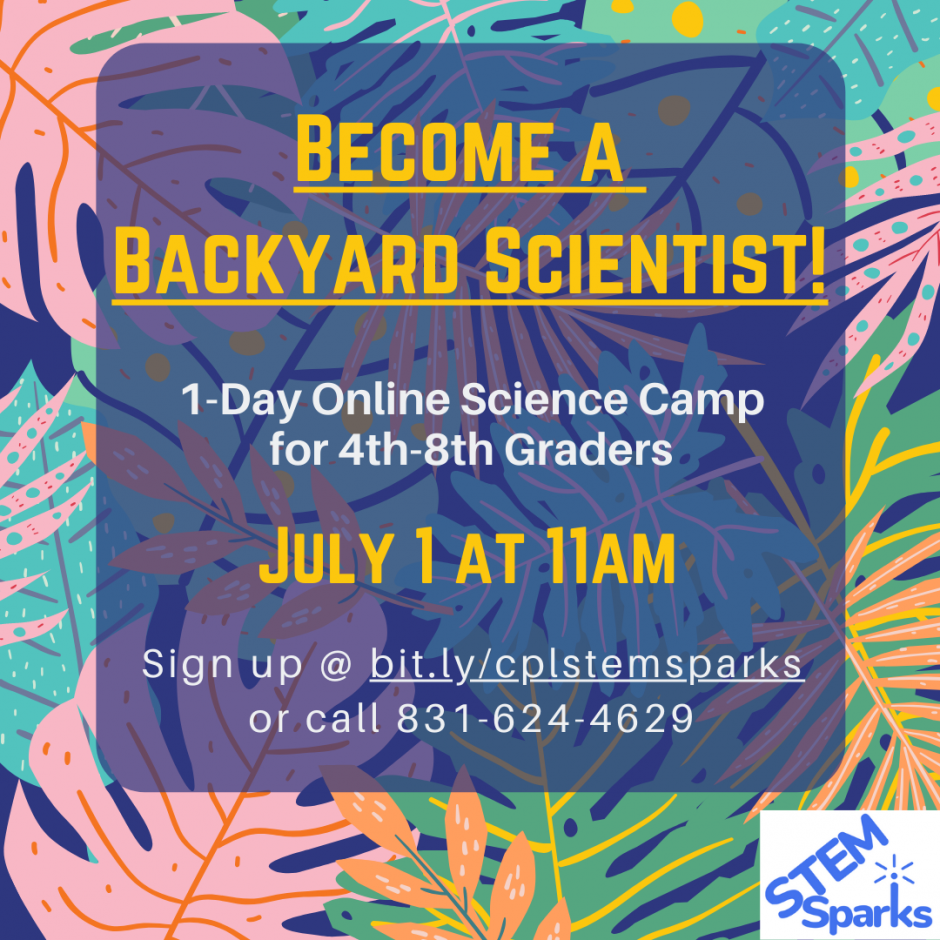 Become a backyard scientist! One-day online science camp for 4th-8th graders. July 1 at 11am. Sign up at bit.ly/cplstemsparks or call 831-624-4629.