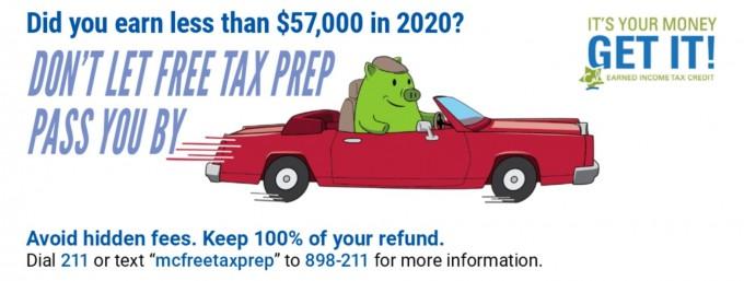 Did you earn less than $57,000 in 2020? Don't let free tax prep pass you by! Avoid hidden fees. Keep 100% of your refund. Dial 211 or text mcfreetaxprep to 898-211. 