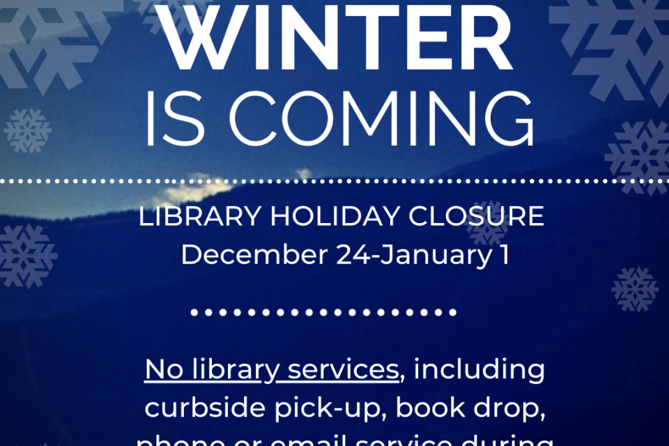 Winter is coming! LIBRARY CLOSED FOR HOLIDAYS November 23-27 & December 24 - January 1. No library services, including curbside pick-up, phone or email service during closure. 